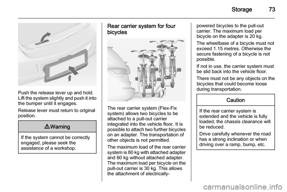 VAUXHALL ASTRA J 2014  Owners Manual Storage73
Push the release lever up and hold.
Lift the system slightly and push it into the bumper until it engages.
Release lever must return to original
position.
9 Warning
If the system cannot be c