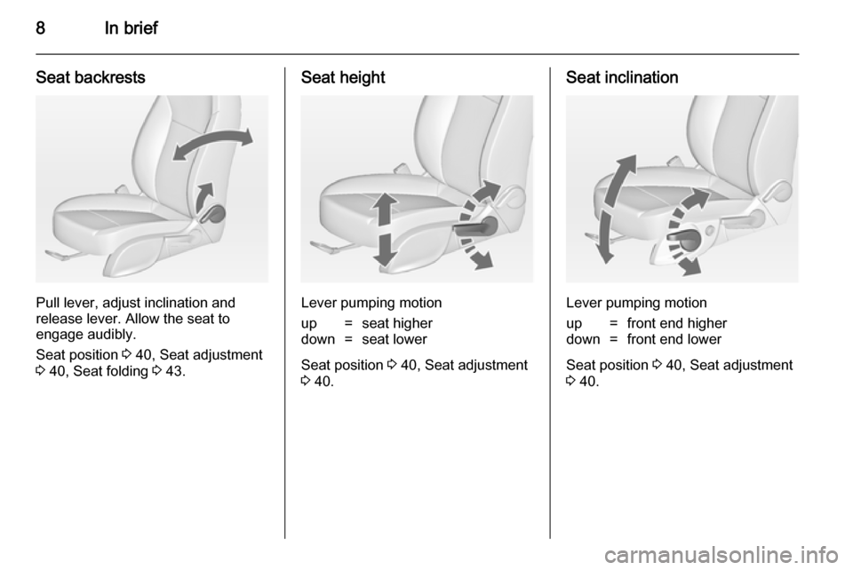 VAUXHALL ASTRA J 2014  Owners Manual 8In brief
Seat backrests
Pull lever, adjust inclination and
release lever. Allow the seat to
engage audibly.
Seat position  3 40, Seat adjustment
3  40, Seat folding  3 43.
Seat height
Lever pumping m