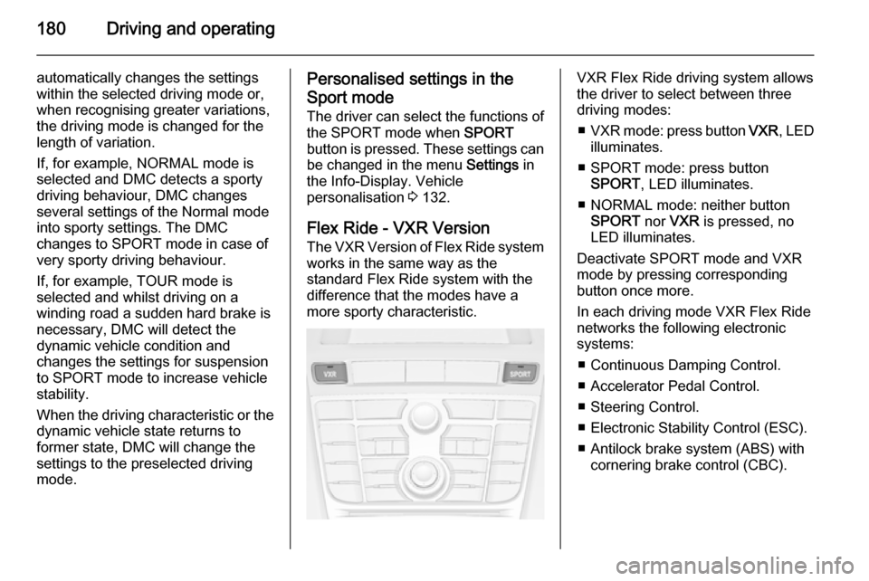 VAUXHALL ASTRA J 2014.25  Owners Manual 180Driving and operating
automatically changes the settings
within the selected driving mode or, when recognising greater variations,
the driving mode is changed for the
length of variation.
If, for e