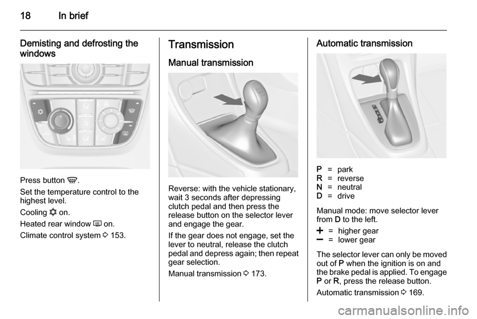 VAUXHALL ASTRA J 2014.25  Owners Manual 18In brief
Demisting and defrosting the
windows
Press button  V.
Set the temperature control to the
highest level.
Cooling  n on.
Heated rear window  Ü on.
Climate control system  3 153.
Transmission