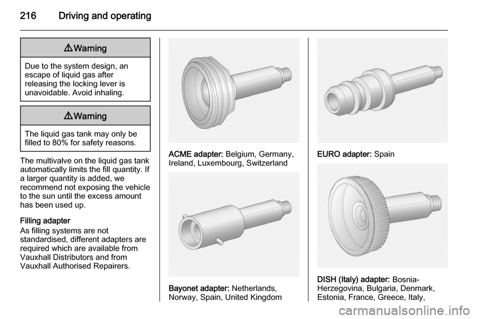 VAUXHALL ASTRA J 2014.25  Owners Manual 216Driving and operating9Warning
Due to the system design, an
escape of liquid gas after
releasing the locking lever is
unavoidable. Avoid inhaling.
9 Warning
The liquid gas tank may only be
filled to