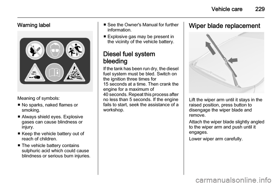 VAUXHALL ASTRA J 2014.25  Owners Manual Vehicle care229
Warning label
Meaning of symbols:■ No sparks, naked flames or smoking.
■ Always shield eyes. Explosive gases can cause blindness or
injury.
■ Keep the vehicle battery out of reac