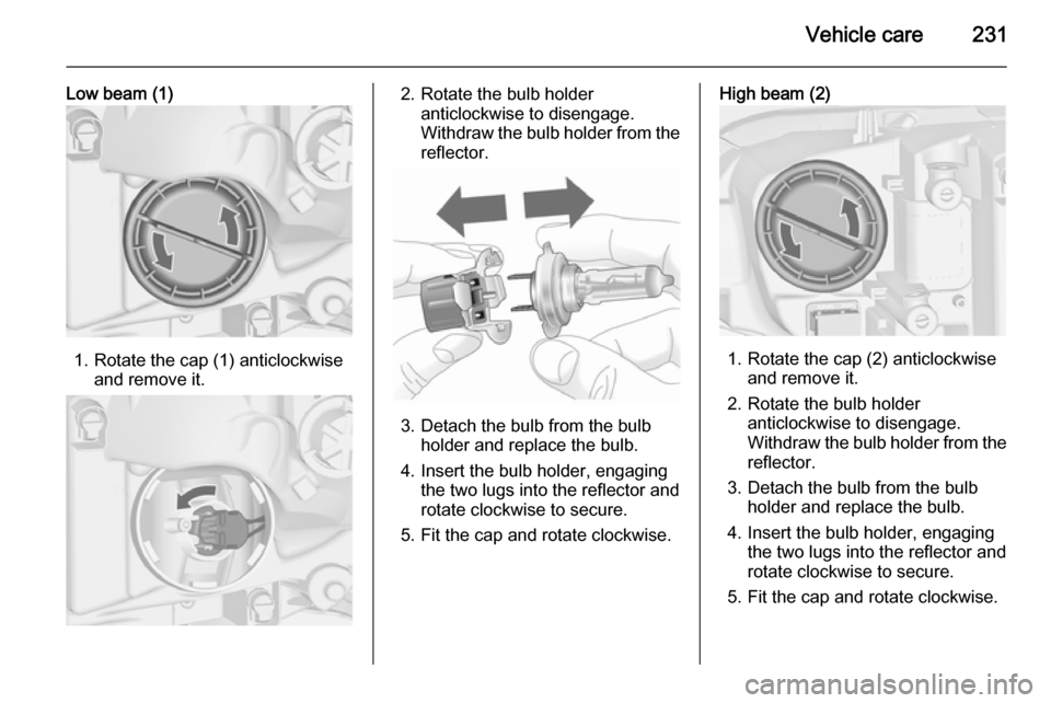 VAUXHALL ASTRA J 2014.25  Owners Manual Vehicle care231
Low beam (1)
1. Rotate the cap (1) anticlockwiseand remove it.
2. Rotate the bulb holderanticlockwise to disengage.
Withdraw the bulb holder from the
reflector.
3. Detach the bulb from