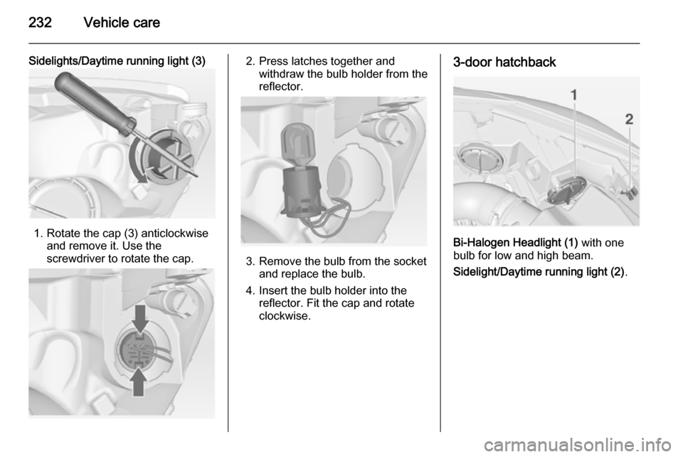 VAUXHALL ASTRA J 2014.25  Owners Manual 232Vehicle care
Sidelights/Daytime running light (3)
1. Rotate the cap (3) anticlockwiseand remove it. Use the
screwdriver to rotate the cap.
2. Press latches together and withdraw the bulb holder fro