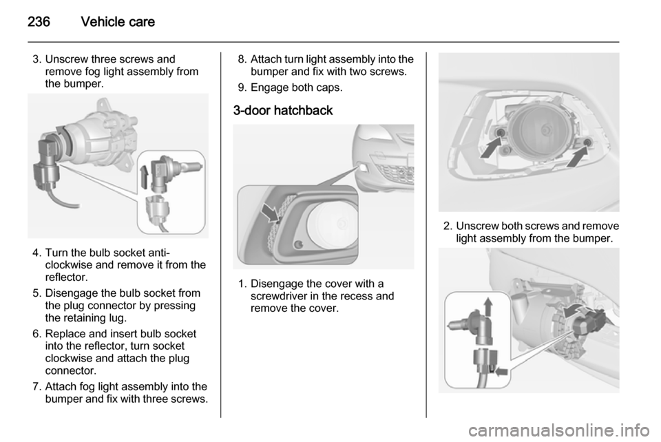 VAUXHALL ASTRA J 2014.25  Owners Manual 236Vehicle care
3. Unscrew three screws andremove fog light assembly from
the bumper.
4. Turn the bulb socket anti- clockwise and remove it from the
reflector.
5. Disengage the bulb socket from the pl