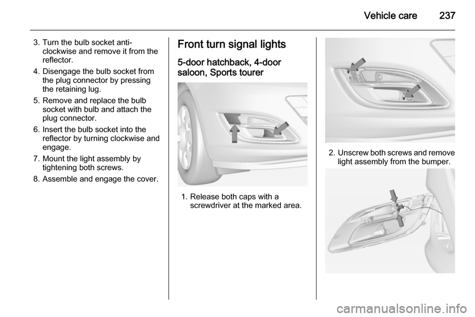 VAUXHALL ASTRA J 2014.25  Owners Manual Vehicle care237
3. Turn the bulb socket anti-clockwise and remove it from the
reflector.
4. Disengage the bulb socket from the plug connector by pressing
the retaining lug.
5. Remove and replace the b