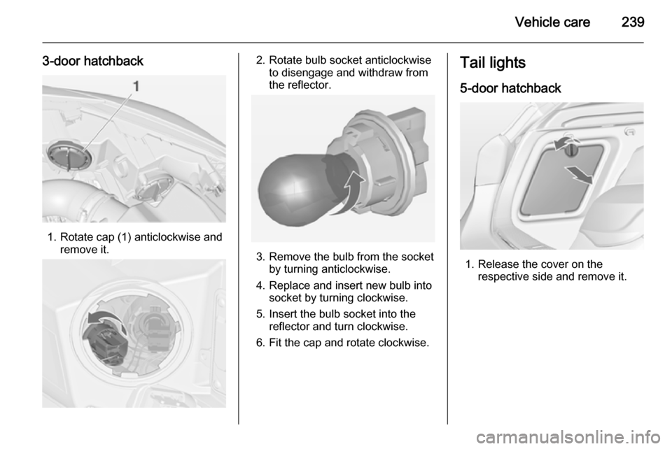 VAUXHALL ASTRA J 2014.25  Owners Manual Vehicle care239
3-door hatchback
1. Rotate cap (1) anticlockwise andremove it.
2. Rotate bulb socket anticlockwiseto disengage and withdraw from
the reflector.
3. Remove the bulb from the socket by tu