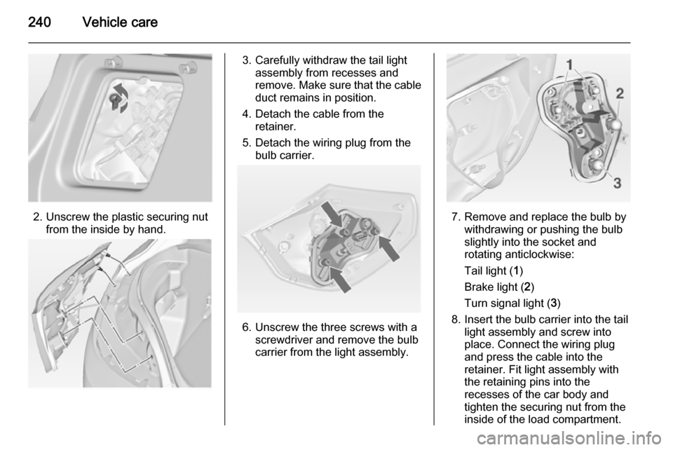 VAUXHALL ASTRA J 2014.25  Owners Manual 240Vehicle care
2. Unscrew the plastic securing nutfrom the inside by hand.
3. Carefully withdraw the tail lightassembly from recesses and
remove. Make sure that the cable duct remains in position.
4.