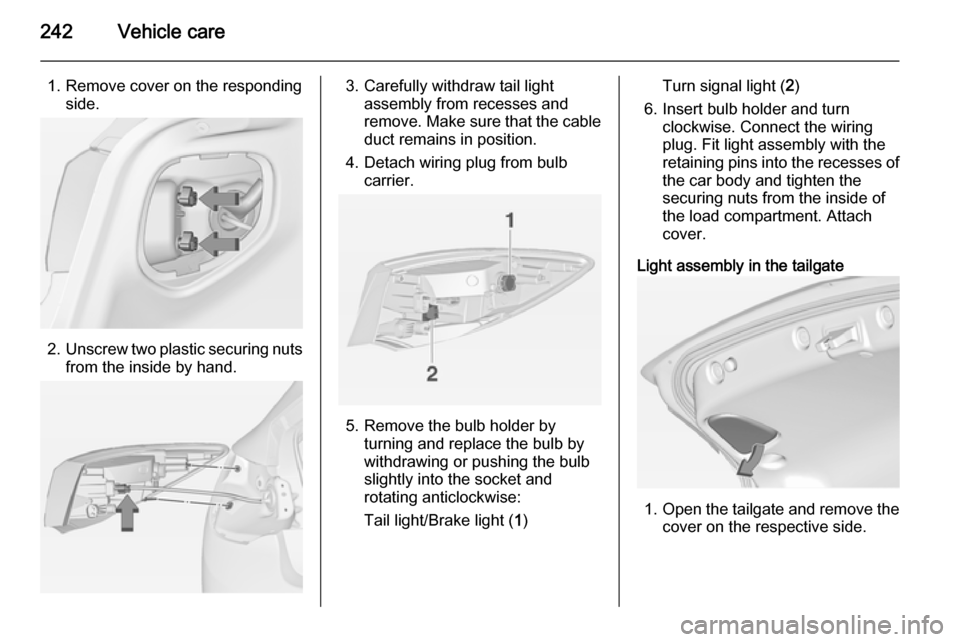 VAUXHALL ASTRA J 2014.25  Owners Manual 242Vehicle care
1. Remove cover on the respondingside.
2.Unscrew two plastic securing nuts
from the inside by hand.
3. Carefully withdraw tail light assembly from recesses and
remove. Make sure that t