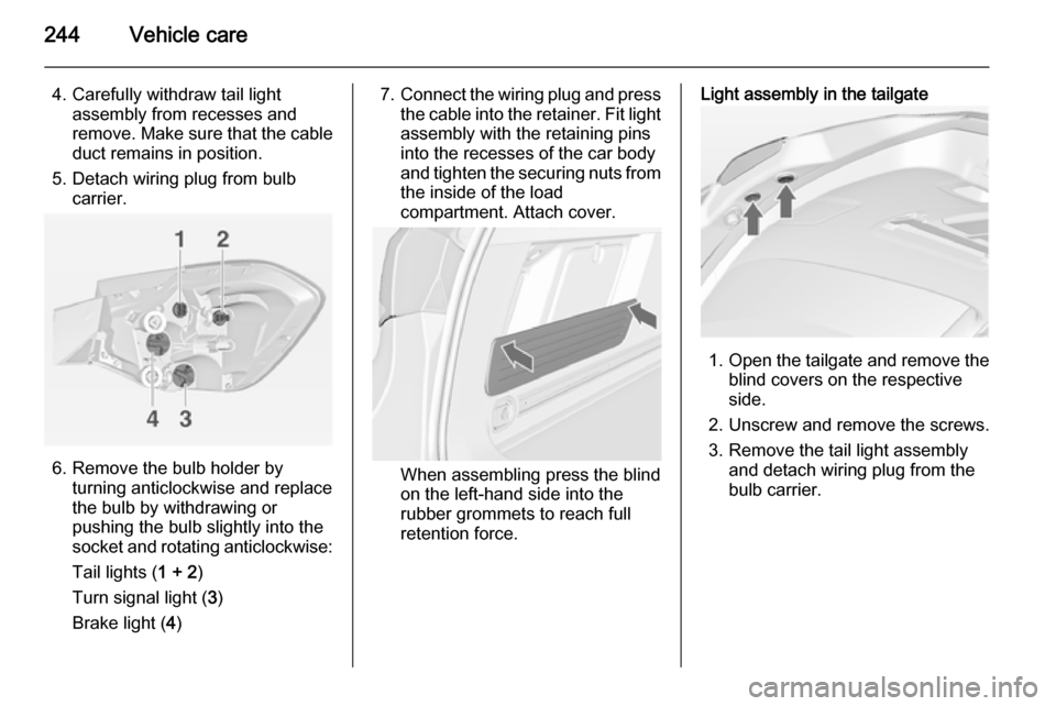 VAUXHALL ASTRA J 2014.25  Owners Manual 244Vehicle care
4. Carefully withdraw tail lightassembly from recesses and
remove. Make sure that the cable duct remains in position.
5. Detach wiring plug from bulb carrier.
6. Remove the bulb holder