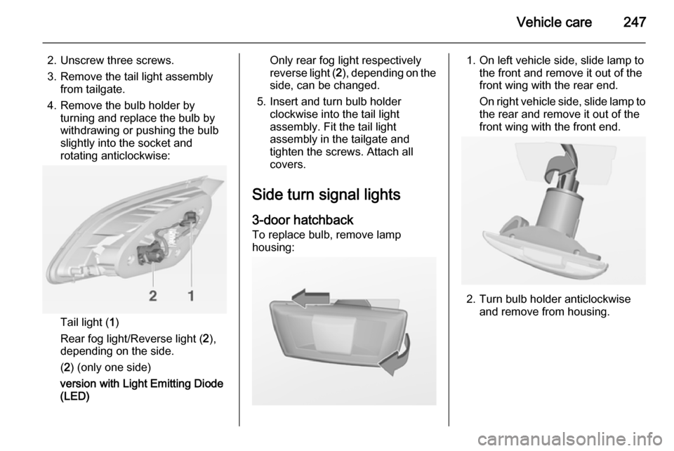 VAUXHALL ASTRA J 2014.25  Owners Manual Vehicle care247
2. Unscrew three screws.
3. Remove the tail light assembly from tailgate.
4. Remove the bulb holder by turning and replace the bulb by
withdrawing or pushing the bulb
slightly into the