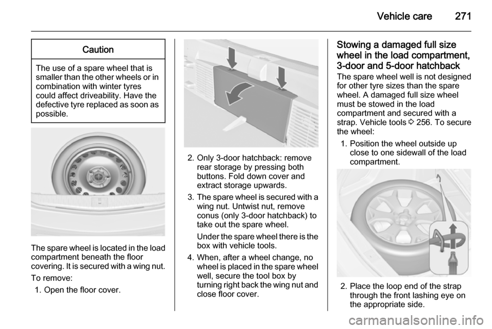 VAUXHALL ASTRA J 2014.25 Owners Manual Vehicle care271Caution
The use of a spare wheel that issmaller than the other wheels or in combination with winter tyres
could affect driveability. Have the defective tyre replaced as soon as
possible VAUXHALL ASTRA J 2014.25 Owners Manual Vehicle care271Caution
The use of a spare wheel that issmaller than the other wheels or in combination with winter tyres
could affect driveability. Have the defective tyre replaced as soon as
possible