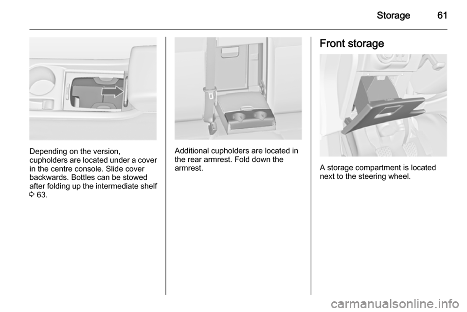 VAUXHALL ASTRA J 2014.25 Repair Manual Storage61
Depending on the version,
cupholders are located under a cover
in the centre console. Slide cover
backwards. Bottles can be stowed
after folding up the intermediate shelf 3  63.Additional cu
