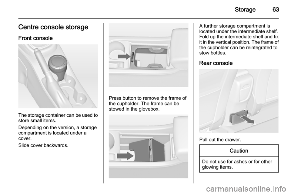 VAUXHALL ASTRA J 2014.25 Repair Manual Storage63Centre console storageFront console
The storage container can be used to
store small items.
Depending on the version, a storage
compartment is located under a
cover.
Slide cover backwards.
Pr