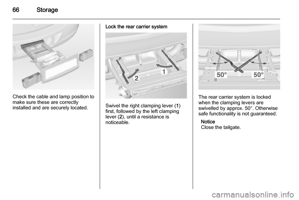 VAUXHALL ASTRA J 2014.25 Repair Manual 66Storage
Check the cable and lamp position to
make sure these are correctly
installed and are securely located.
Lock the rear carrier system
Swivel the right clamping lever ( 1)
first, followed by th