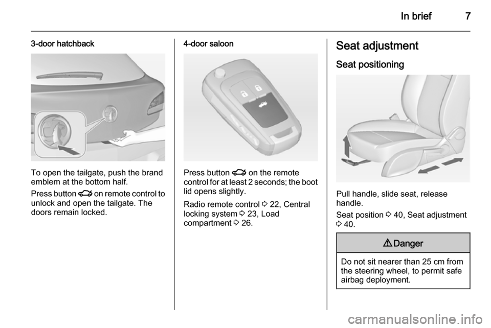 VAUXHALL ASTRA J 2014.25  Owners Manual In brief7
3-door hatchback
To open the tailgate, push the brand
emblem at the bottom half.
Press button  x on remote control to
unlock and open the tailgate. The
doors remain locked.
4-door saloon
Pre