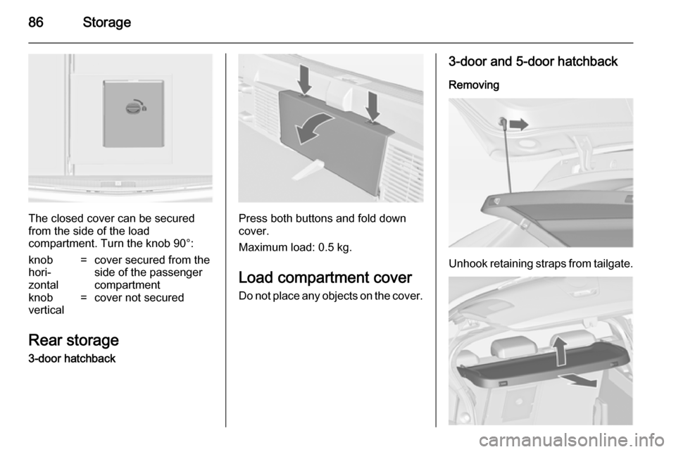 VAUXHALL ASTRA J 2014.25 Manual Online 86Storage
The closed cover can be secured
from the side of the load
compartment. Turn the knob 90°:
knob
hori‐
zontal=cover secured from the
side of the passenger
compartmentknob
vertical=cover not