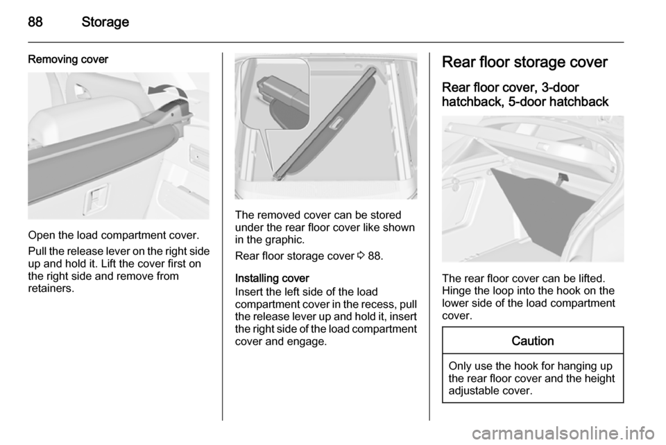VAUXHALL ASTRA J 2014.25 Manual Online 88Storage
Removing cover
Open the load compartment cover.
Pull the release lever on the right side
up and hold it. Lift the cover first on
the right side and remove from
retainers.
The removed cover c