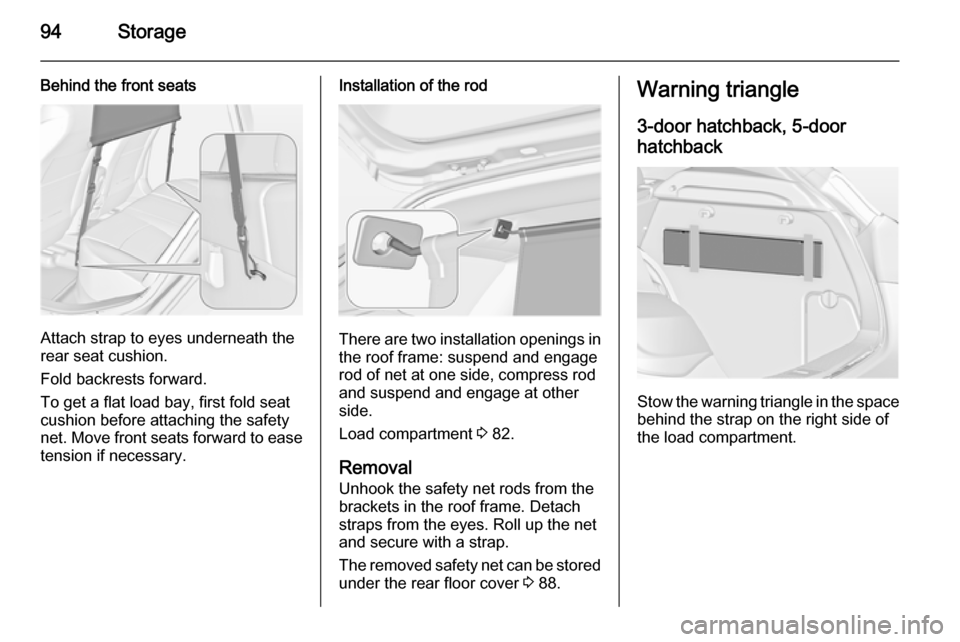 VAUXHALL ASTRA J 2014.25 Owners Manual 94Storage
Behind the front seats
Attach strap to eyes underneath the
rear seat cushion.
Fold backrests forward.
To get a flat load bay, first fold seat cushion before attaching the safety
net. Move fr