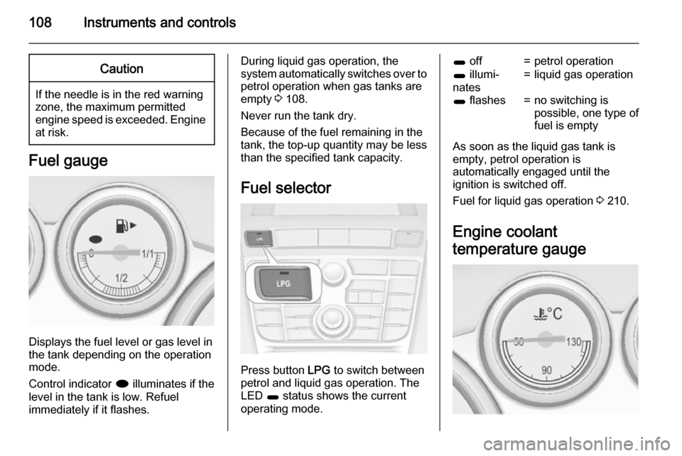 VAUXHALL ASTRA J 2015  Owners Manual 108Instruments and controlsCaution
If the needle is in the red warning
zone, the maximum permitted
engine speed is exceeded. Engine at risk.
Fuel gauge
Displays the fuel level or gas level in
the tank