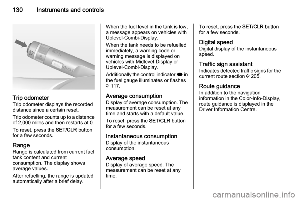VAUXHALL ASTRA J 2015 Owners Guide 130Instruments and controls
Trip odometerTrip odometer displays the recordeddistance since a certain reset.
Trip odometer counts up to a distance
of 2,000 miles and then restarts at 0.
To reset, press VAUXHALL ASTRA J 2015 Owners Guide 130Instruments and controls
Trip odometerTrip odometer displays the recordeddistance since a certain reset.
Trip odometer counts up to a distance
of 2,000 miles and then restarts at 0.
To reset, press