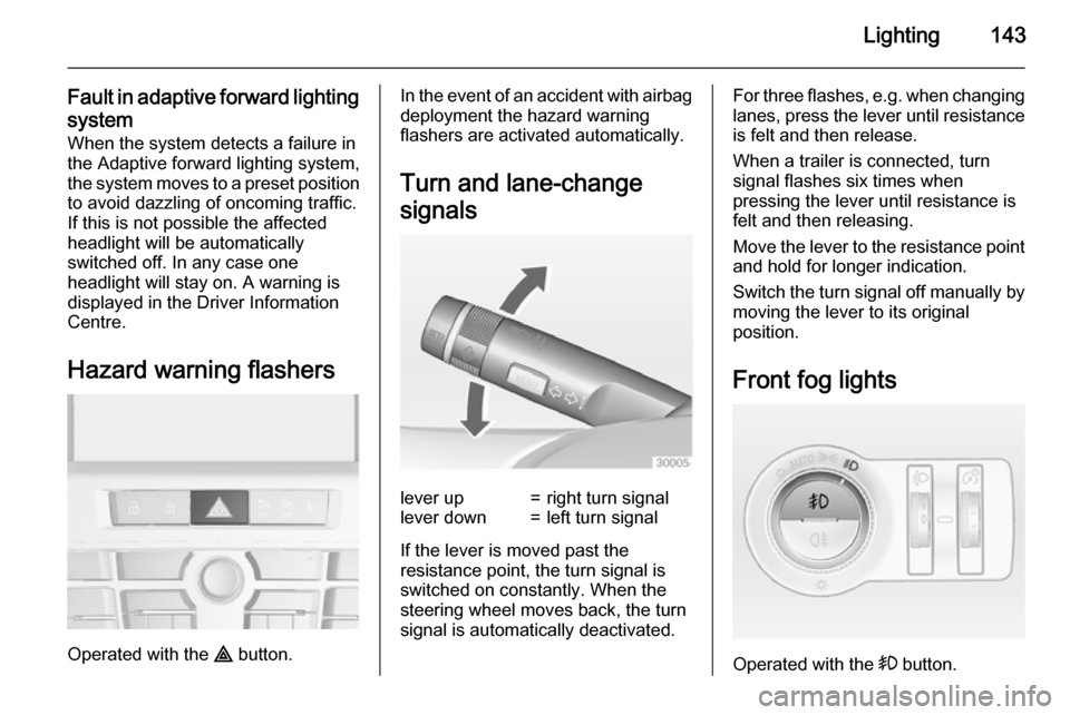 VAUXHALL ASTRA J 2015  Owners Manual Lighting143
Fault in adaptive forward lightingsystem
When the system detects a failure in
the Adaptive forward lighting system,
the system moves to a preset position to avoid dazzling of oncoming traf