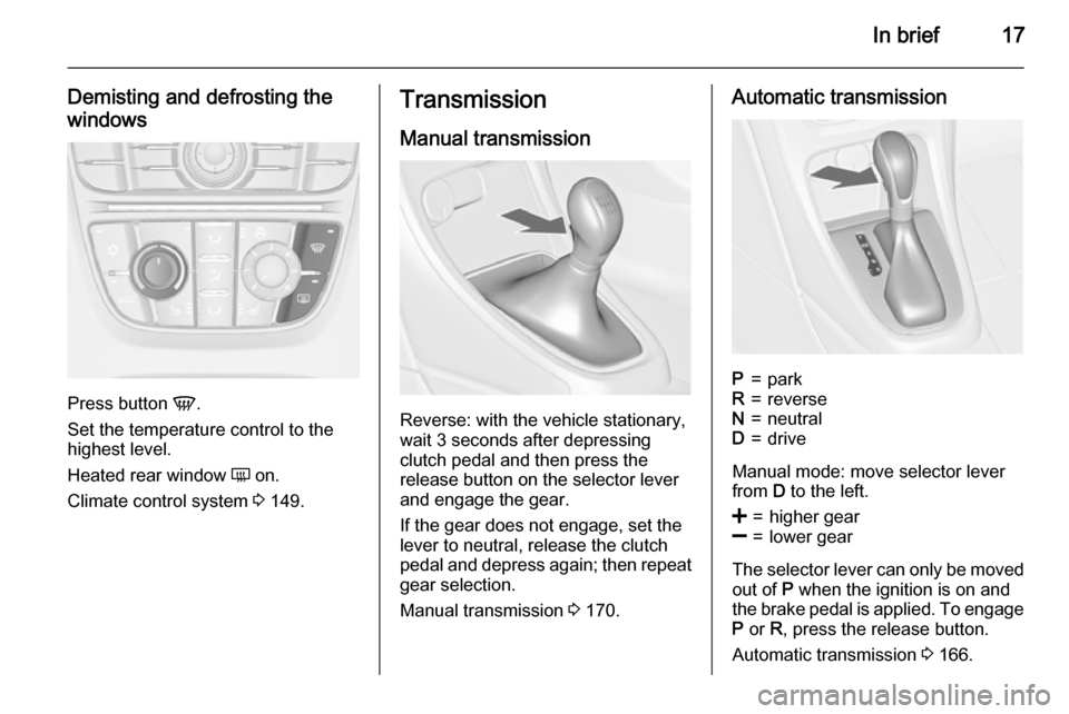 VAUXHALL ASTRA J 2015  Owners Manual In brief17
Demisting and defrosting the
windows
Press button  V.
Set the temperature control to the
highest level.
Heated rear window  Ü on.
Climate control system  3 149.
Transmission
Manual transmi