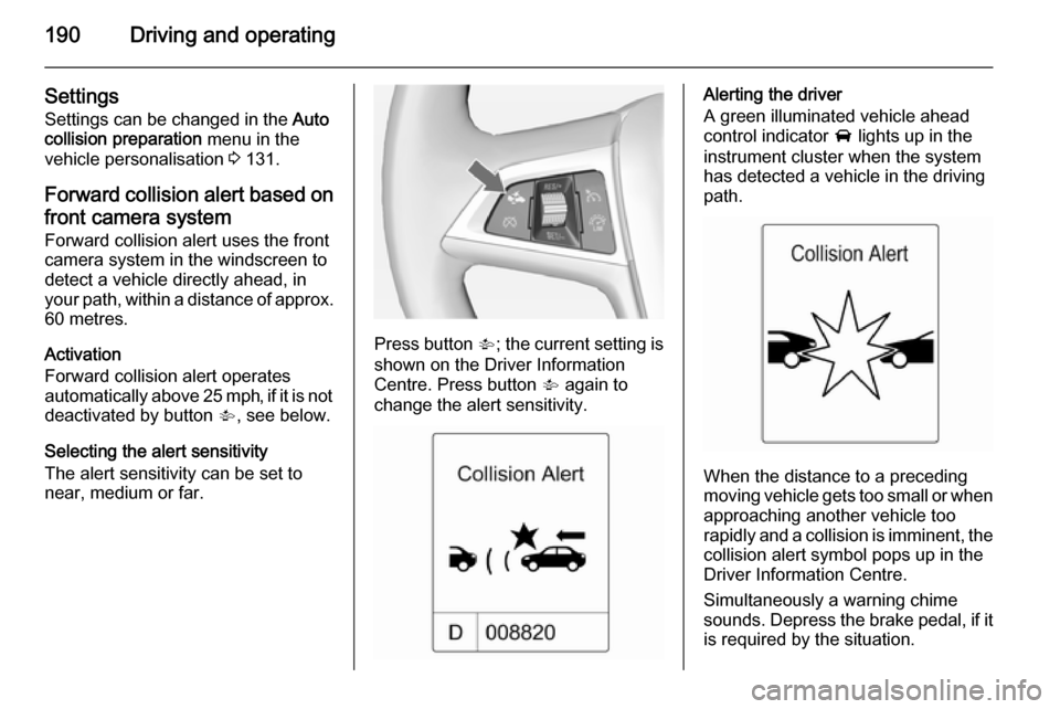 VAUXHALL ASTRA J 2015 Owners Manual 190Driving and operating
SettingsSettings can be changed in the Auto
collision preparation menu in the
vehicle personalisation 3 131.
Forward collision alert based on
front camera system Forward co VAUXHALL ASTRA J 2015 Owners Manual 190Driving and operating
SettingsSettings can be changed in the Auto
collision preparation menu in the
vehicle personalisation 3 131.
Forward collision alert based on
front camera system Forward co