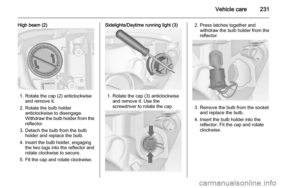 VAUXHALL ASTRA J 2015  Owners Manual Vehicle care231
High beam (2)
1. Rotate the cap (2) anticlockwiseand remove it.
2. Rotate the bulb holder anticlockwise to disengage.
Withdraw the bulb holder from the
reflector.
3. Detach the bulb fr