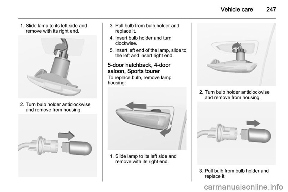 VAUXHALL ASTRA J 2015  Owners Manual Vehicle care247
1. Slide lamp to its left side andremove with its right end.
2. Turn bulb holder anticlockwise and remove from housing.
3. Pull bulb from bulb holder andreplace it.
4. Insert bulb hold