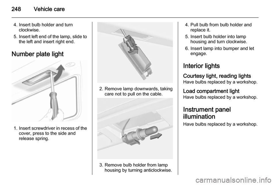 VAUXHALL ASTRA J 2015  Owners Manual 248Vehicle care
4. Insert bulb holder and turnclockwise.
5. Insert left end of the lamp, slide to
the left and insert right end.
Number plate light
1. Insert screwdriver in recess of the
cover, press 