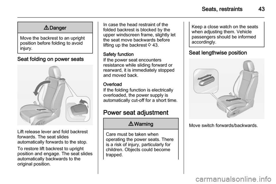 VAUXHALL ASTRA J 2015  Owners Manual Seats, restraints439Danger
Move the backrest to an upright
position before folding to avoid
injury.
Seat folding on power seats
Lift release lever and fold backrest
forwards. The seat slides
automatic