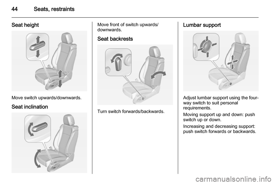 VAUXHALL ASTRA J 2015  Owners Manual 44Seats, restraints
Seat height
Move switch upwards/downwards.
Seat inclination
Move front of switch upwards/
downwards.
Seat backrests
Turn switch forwards/backwards.
Lumbar support
Adjust lumbar sup
