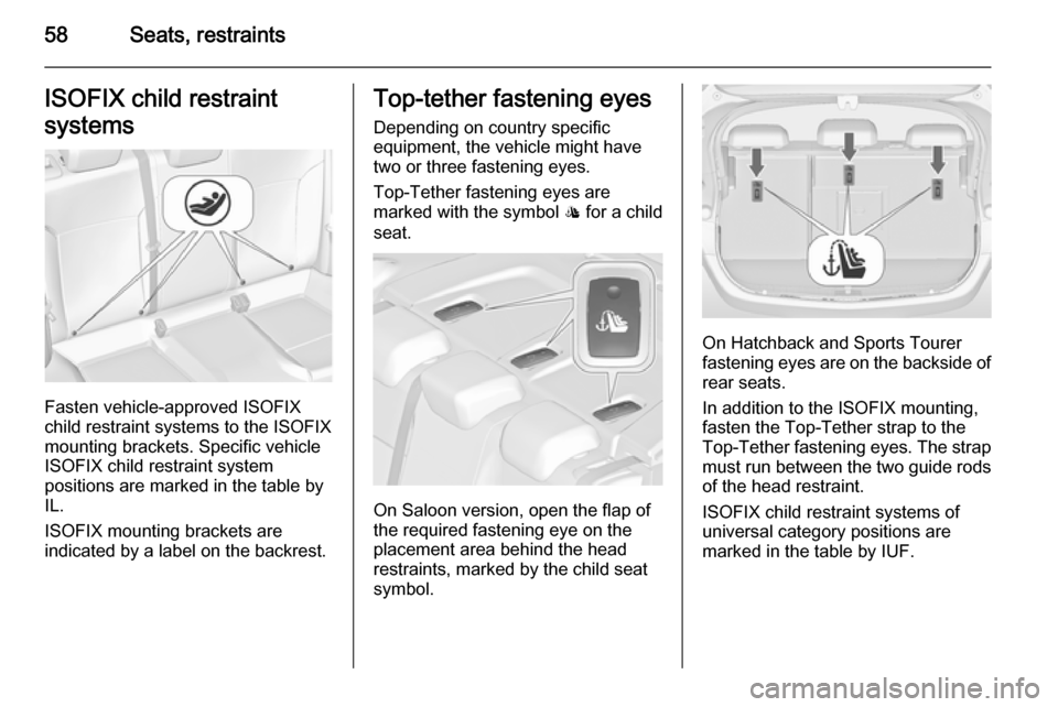 VAUXHALL ASTRA J 2015  Owners Manual 58Seats, restraintsISOFIX child restraint
systems
Fasten vehicle-approved ISOFIX
child restraint systems to the ISOFIX
mounting brackets. Specific vehicle
ISOFIX child restraint system
positions are m