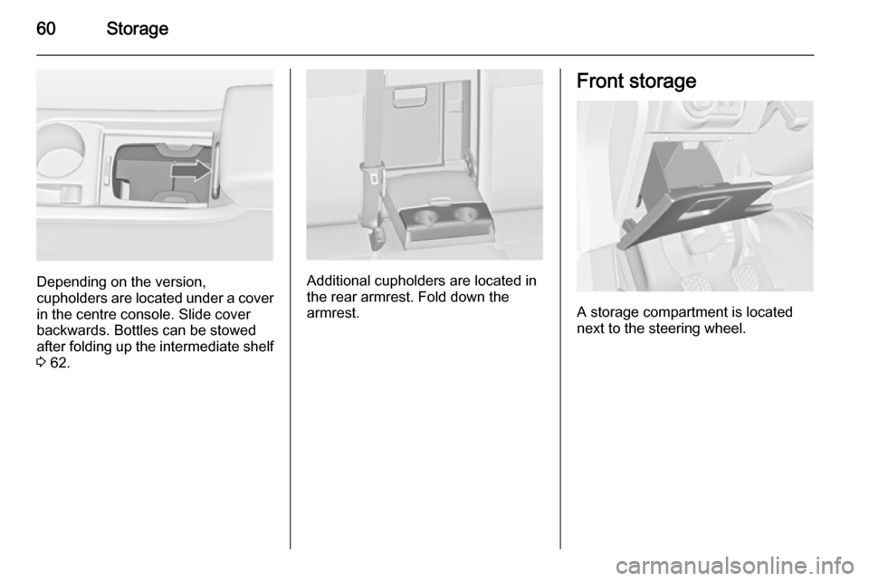 VAUXHALL ASTRA J 2015 Repair Manual 60Storage
Depending on the version,
cupholders are located under a cover
in the centre console. Slide cover
backwards. Bottles can be stowed
after folding up the intermediate shelf 3  62.Additional cu