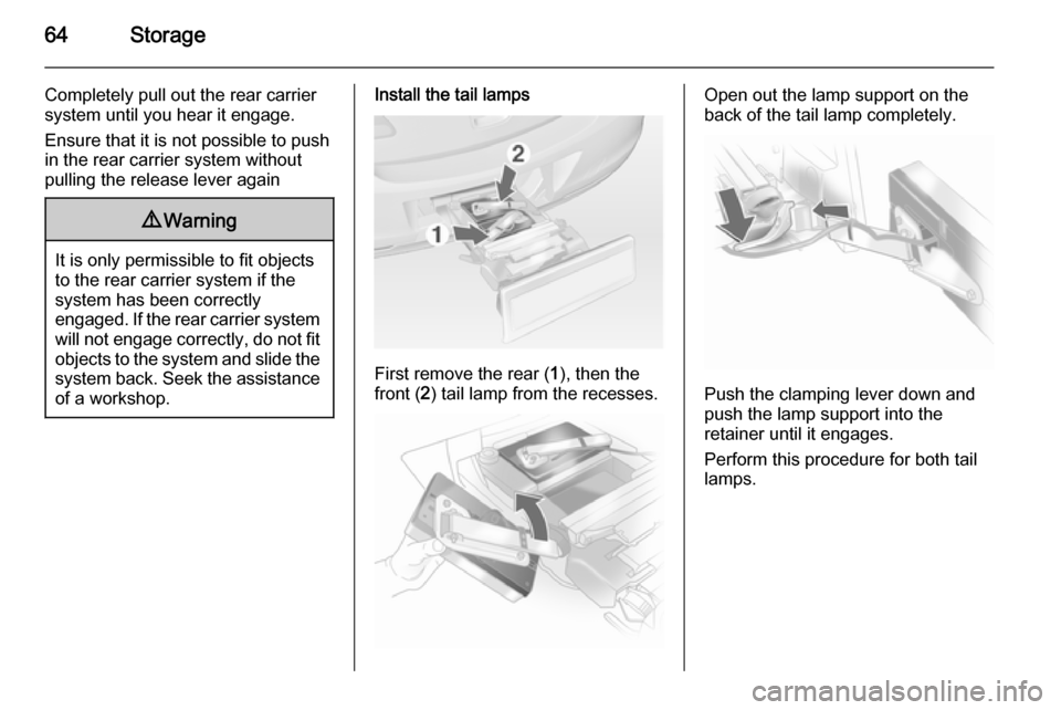 VAUXHALL ASTRA J 2015 Repair Manual 64Storage
Completely pull out the rear carriersystem until you hear it engage.
Ensure that it is not possible to push
in the rear carrier system without
pulling the release lever again9 Warning
It is 