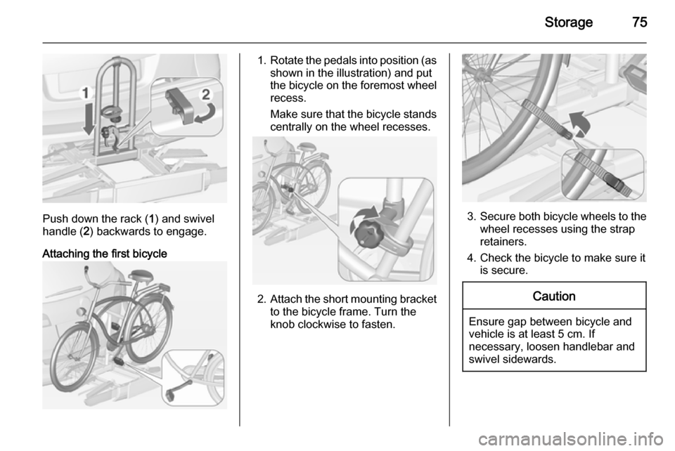 VAUXHALL ASTRA J 2015 Manual PDF Storage75
Push down the rack (1) and swivel
handle ( 2) backwards to engage.
Attaching the first bicycle
1. Rotate the pedals into position (as
shown in the illustration) and put
the bicycle on the fo