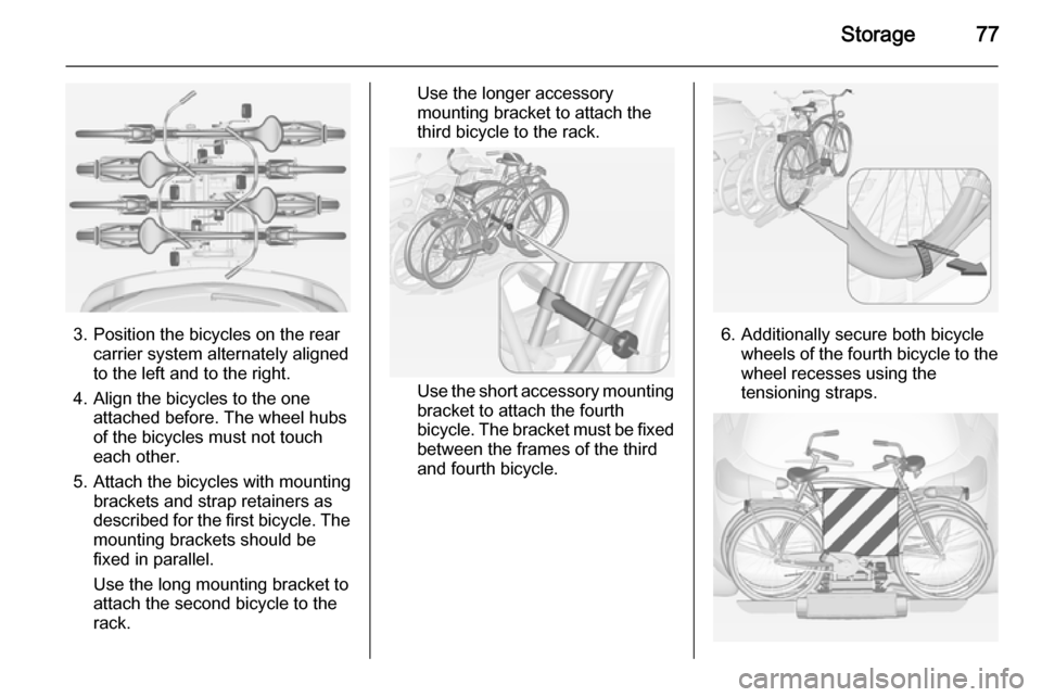 VAUXHALL ASTRA J 2015 Manual PDF Storage77
3. Position the bicycles on the rearcarrier system alternately aligned
to the left and to the right.
4. Align the bicycles to the one attached before. The wheel hubsof the bicycles must not 