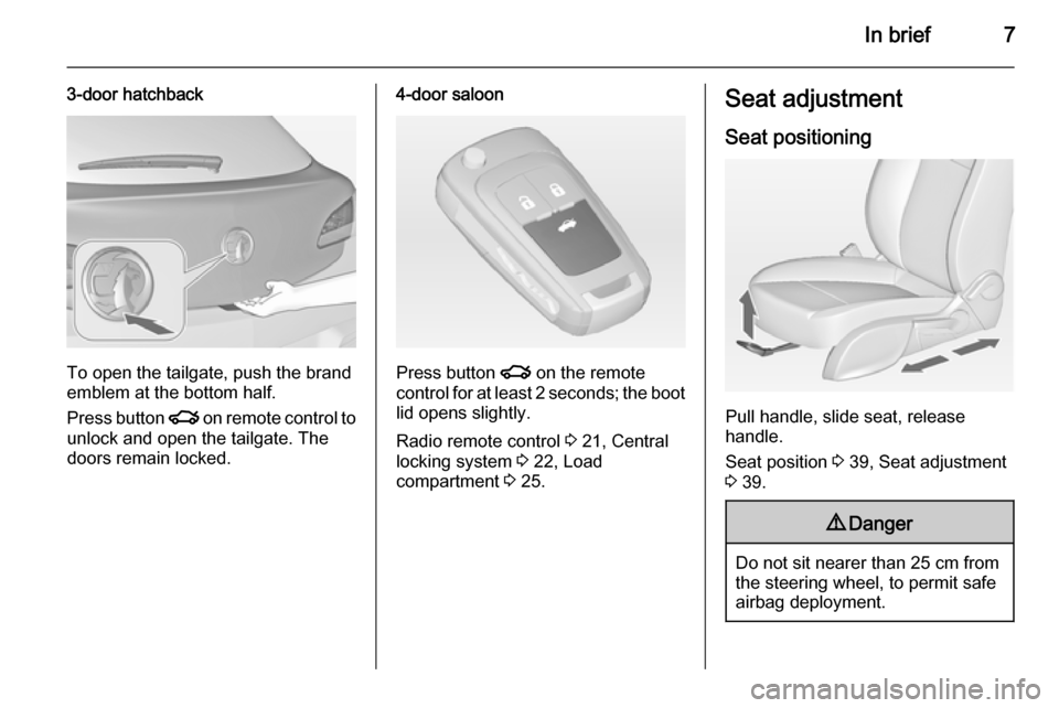 VAUXHALL ASTRA J 2015  Owners Manual In brief7
3-door hatchback
To open the tailgate, push the brand
emblem at the bottom half.
Press button  x on remote control to
unlock and open the tailgate. The
doors remain locked.
4-door saloon
Pre