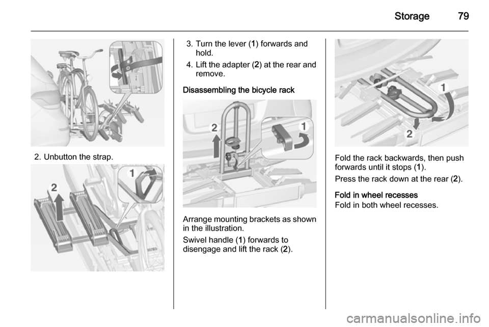 VAUXHALL ASTRA J 2015 Manual Online Storage79
2. Unbutton the strap.
3. Turn the lever (1) forwards and
hold.
4. Lift the adapter ( 2) at the rear and
remove.
Disassembling the bicycle rack
Arrange mounting brackets as shown in the illu