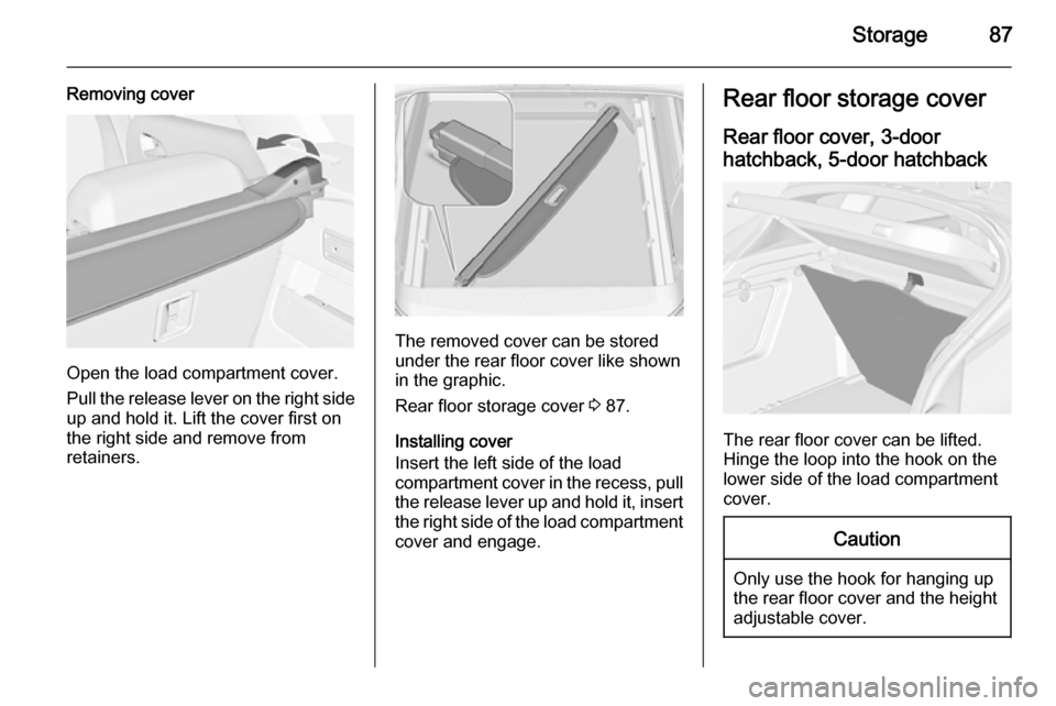 VAUXHALL ASTRA J 2015 Manual Online Storage87
Removing cover
Open the load compartment cover.
Pull the release lever on the right side
up and hold it. Lift the cover first on
the right side and remove from
retainers.
The removed cover c