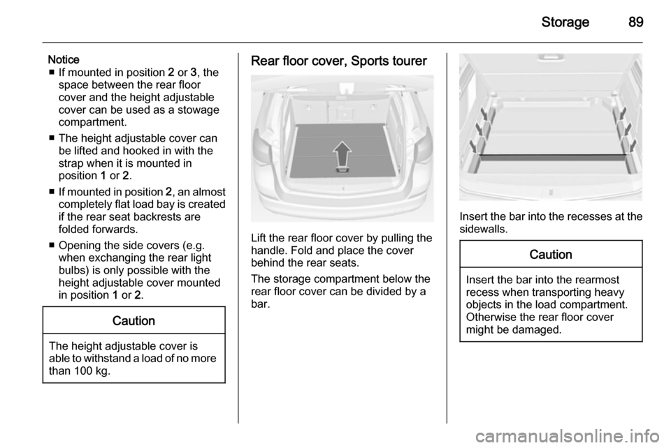 VAUXHALL ASTRA J 2015 Owners Manual Storage89
Notice■ If mounted in position  2 or  3, the
space between the rear floor
cover and the height adjustable
cover can be used as a stowage
compartment.
■ The height adjustable cover can be