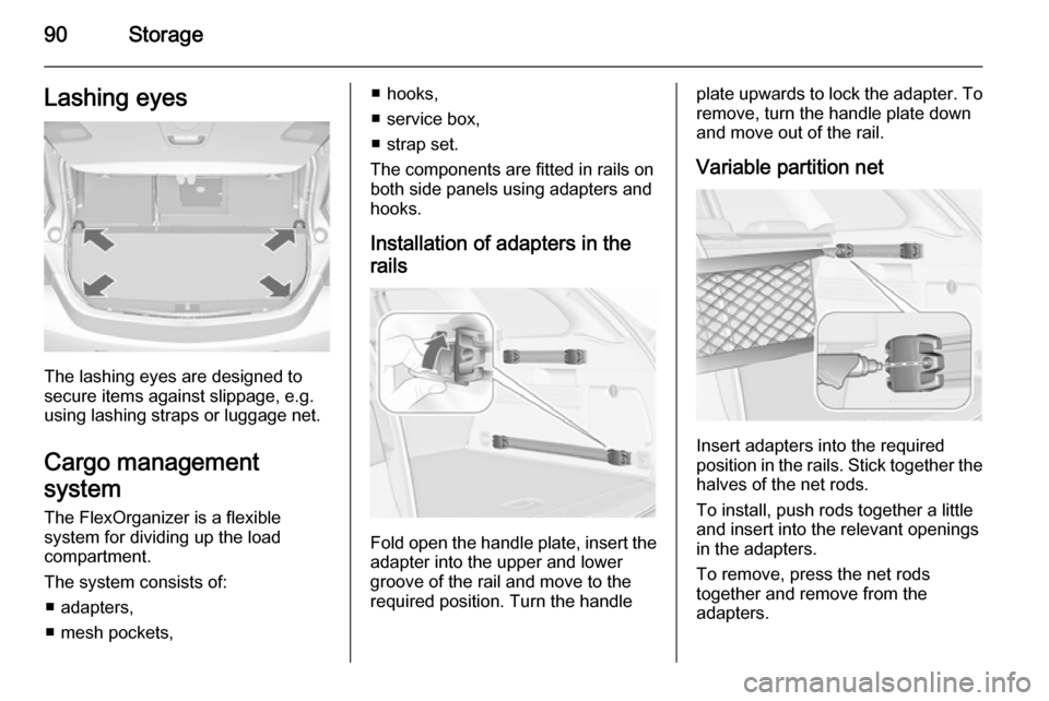 VAUXHALL ASTRA J 2015 Owners Manual 90StorageLashing eyes
The lashing eyes are designed to
secure items against slippage, e.g.
using lashing straps or luggage net.
Cargo management
system
The FlexOrganizer is a flexible
system for divid