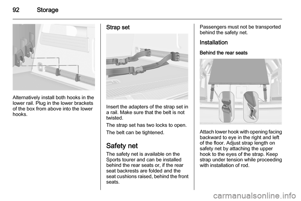 VAUXHALL ASTRA J 2015 Owners Manual 92Storage
Alternatively install both hooks in the
lower rail. Plug in the lower brackets
of the box from above into the lower
hooks.
Strap set
Insert the adapters of the strap set in
a rail. Make sure