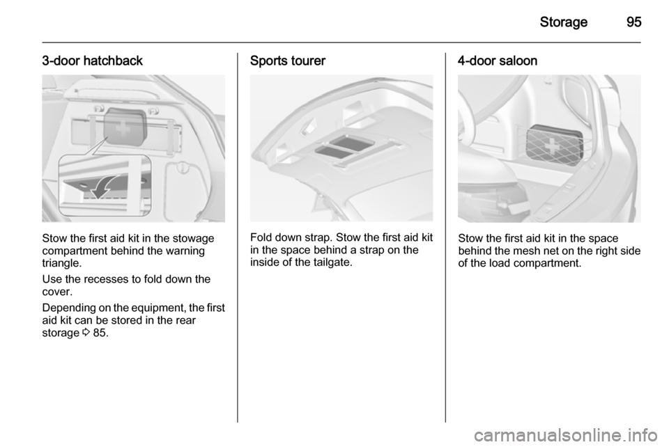 VAUXHALL ASTRA J 2015 User Guide Storage95
3-door hatchback
Stow the first aid kit in the stowage
compartment behind the warning
triangle.
Use the recesses to fold down the
cover.
Depending on the equipment, the first aid kit can be VAUXHALL ASTRA J 2015 User Guide Storage95
3-door hatchback
Stow the first aid kit in the stowage
compartment behind the warning
triangle.
Use the recesses to fold down the
cover.
Depending on the equipment, the first aid kit can be