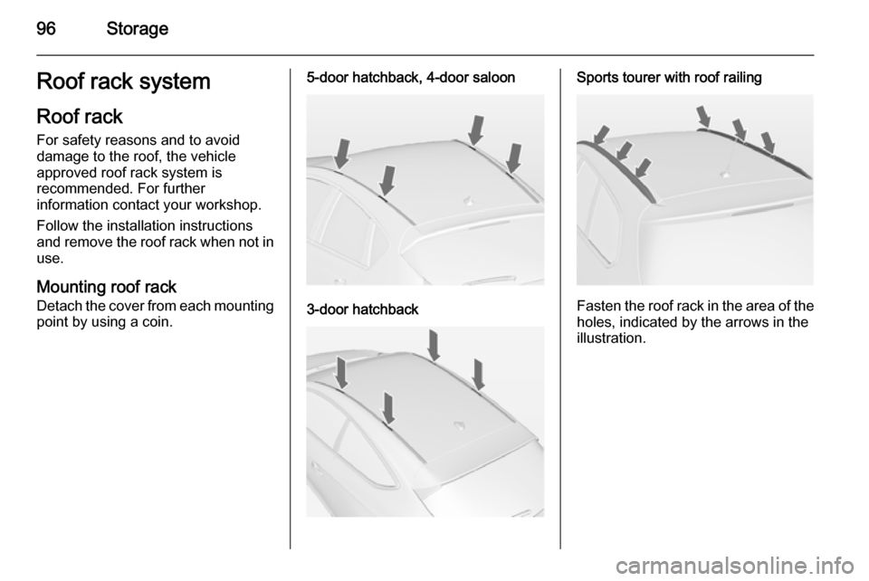 VAUXHALL ASTRA J 2015 Owners Manual 96StorageRoof rack systemRoof rack
For safety reasons and to avoid
damage to the roof, the vehicle
approved roof rack system is
recommended. For further
information contact your workshop.
Follow the i