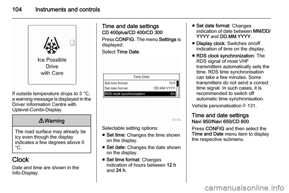 VAUXHALL ASTRA J 2015.75  Owners Manual 104Instruments and controls
If outside temperature drops to 3 °C,
a warning message is displayed in the Driver Information Centre with
Uplevel-Combi-Display.
9 Warning
The road surface may already be