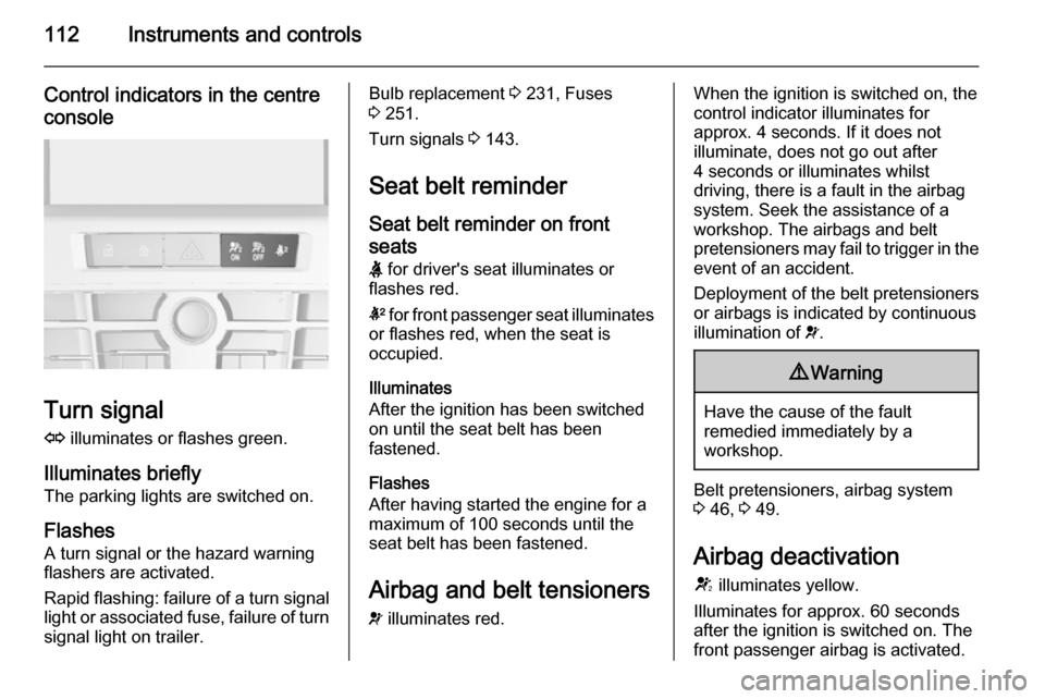 VAUXHALL ASTRA J 2015.75 User Guide 112Instruments and controls
Control indicators in the centreconsole
Turn signal
O  illuminates or flashes green.
Illuminates briefly The parking lights are switched on.
Flashes A turn signal or the ha