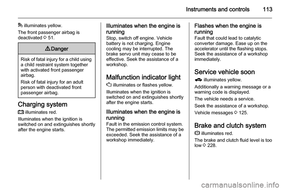 VAUXHALL ASTRA J 2015.75 User Guide Instruments and controls113
* illuminates yellow.
The front passenger airbag is
deactivated  3 51.9 Danger
Risk of fatal injury for a child using
a child restraint system together
with activated front