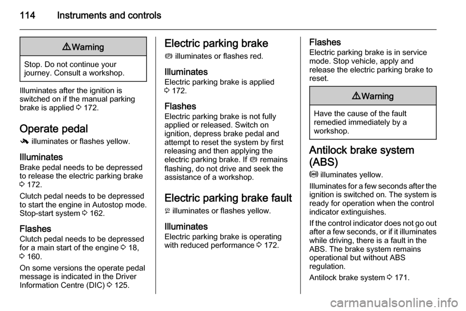 VAUXHALL ASTRA J 2015.75  Owners Manual 114Instruments and controls9Warning
Stop. Do not continue your
journey. Consult a workshop.
Illuminates after the ignition is
switched on if the manual parking
brake is applied  3 172.
Operate pedal -
